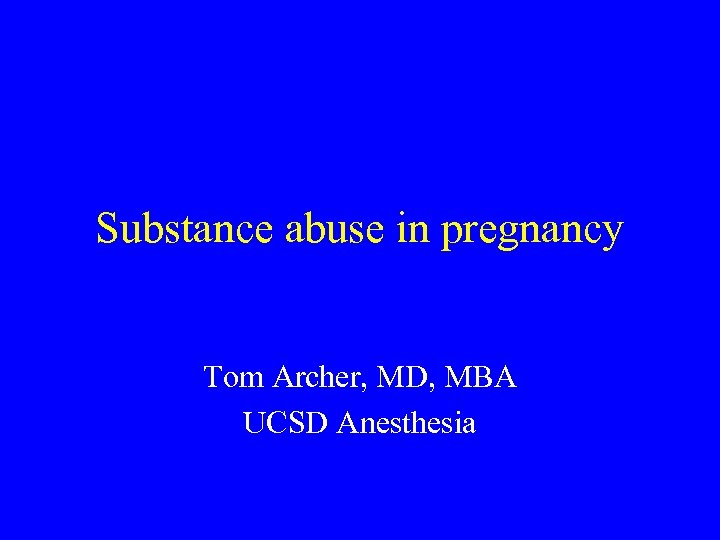 Substance abuse in pregnancy Tom Archer, MD, MBA UCSD Anesthesia 