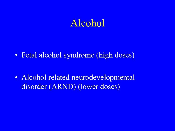 Alcohol • Fetal alcohol syndrome (high doses) • Alcohol related neurodevelopmental disorder (ARND) (lower