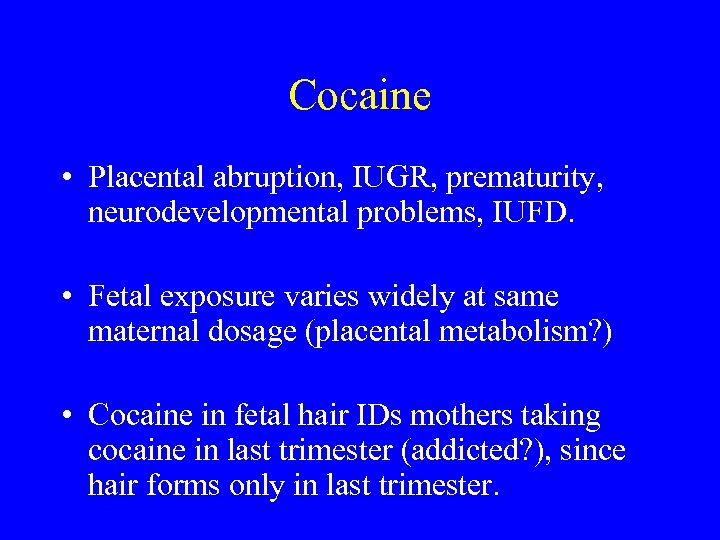 Cocaine • Placental abruption, IUGR, prematurity, neurodevelopmental problems, IUFD. • Fetal exposure varies widely