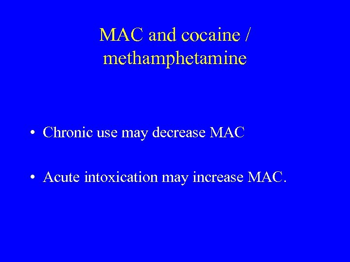 MAC and cocaine / methamphetamine • Chronic use may decrease MAC • Acute intoxication