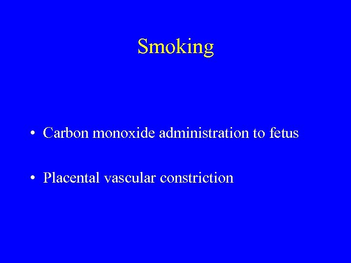 Smoking • Carbon monoxide administration to fetus • Placental vascular constriction 