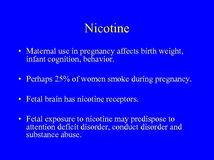 Nicotine • Maternal use in pregnancy affects birth weight, infant cognition, behavior. • Perhaps