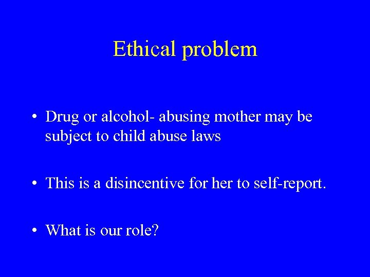 Ethical problem • Drug or alcohol- abusing mother may be subject to child abuse