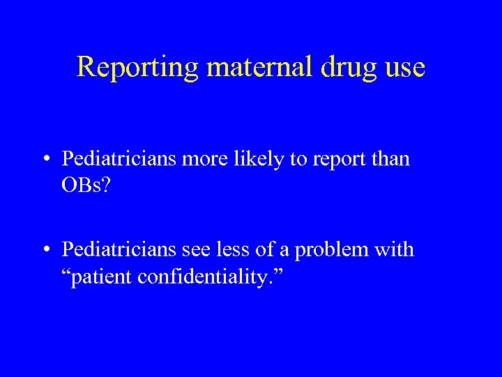 Reporting maternal drug use • Pediatricians more likely to report than OBs? • Pediatricians