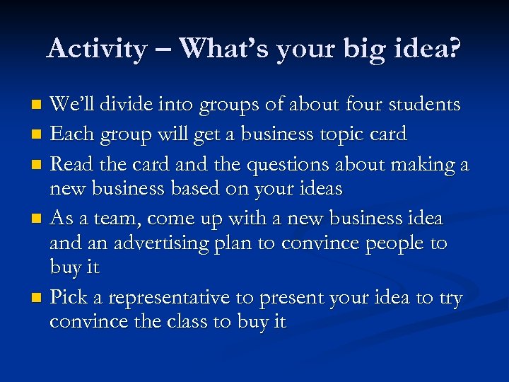 Activity – What’s your big idea? We’ll divide into groups of about four students