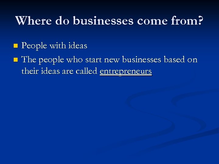 Where do businesses come from? People with ideas n The people who start new