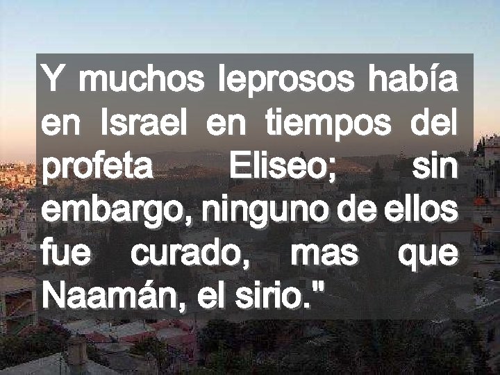 Y muchos leprosos había en Israel en tiempos del profeta Eliseo; sin embargo, ninguno