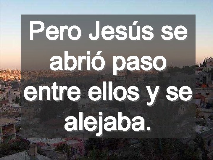 Pero Jesús se abrió paso entre ellos y se alejaba. 