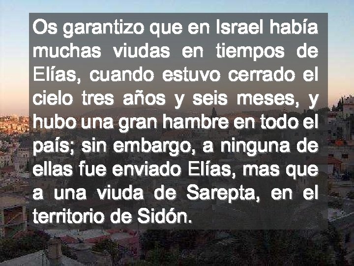 Os garantizo que en Israel había muchas viudas en tiempos de Elías, cuando estuvo