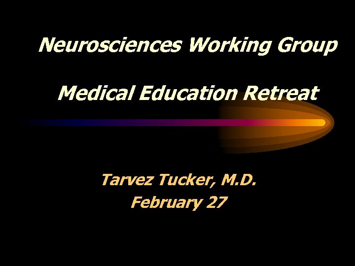 Neurosciences Working Group Medical Education Retreat Tarvez Tucker, M. D. February 27 