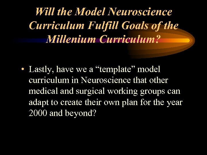 Will the Model Neuroscience Curriculum Fulfill Goals of the Millenium Curriculum? • Lastly, have