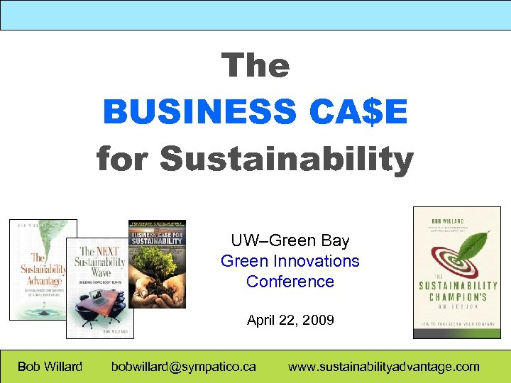 The BUSINESS CA$E for Sustainability UW–Green Bay Green Innovations Conference April 22, 2009 Bob