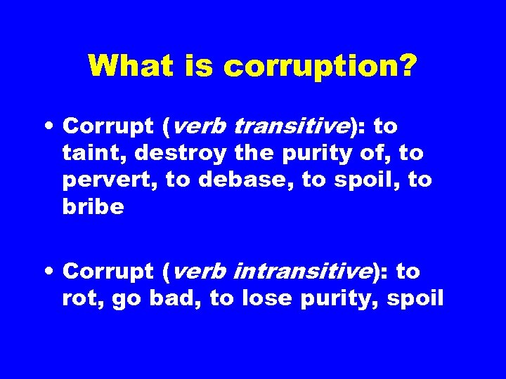 What is corruption? • Corrupt (verb transitive): to taint, destroy the purity of, to