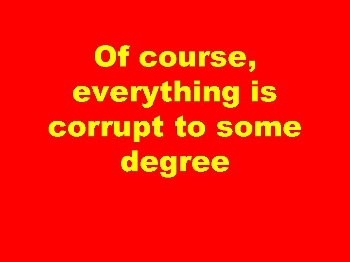 Of course, everything is corrupt to some degree 