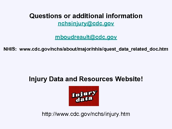 Questions or additional information nchsinjury@cdc. gov mboudreault@cdc. gov NHIS: www. cdc. gov/nchs/about/major/nhis/quest_data_related_doc. htm Injury