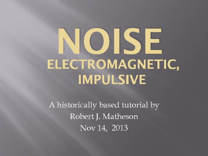 NOISE ELECTROMAGNETIC, IMPULSIVE A historically based tutorial by Robert J. Matheson Nov 14, 2013