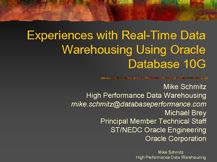 Experiences with Real-Time Data Warehousing Using Oracle Database 10 G Mike Schmitz High Performance