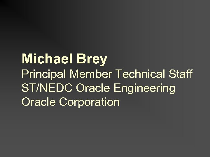 Michael Brey Principal Member Technical Staff ST/NEDC Oracle Engineering Oracle Corporation 