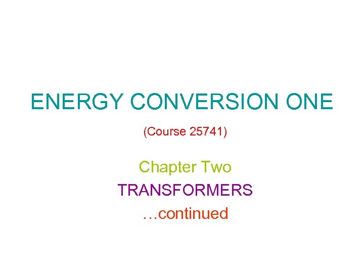 ENERGY CONVERSION ONE (Course 25741) Chapter Two TRANSFORMERS …continued 