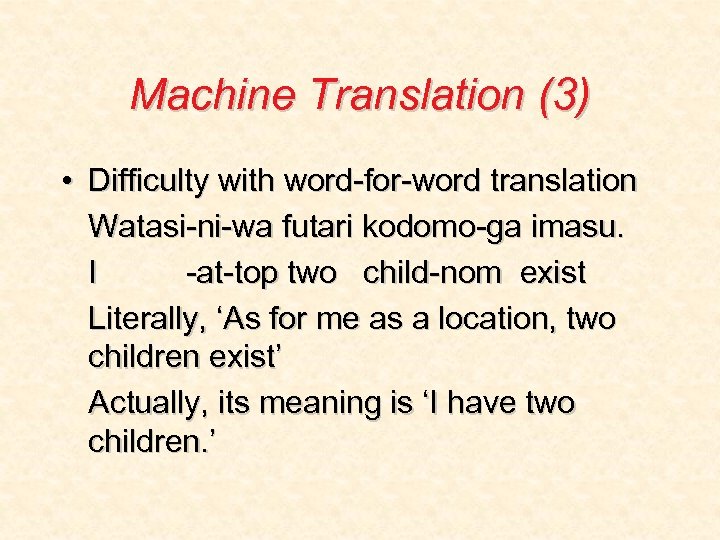 Machine Translation (3) • Difficulty with word-for-word translation Watasi-ni-wa futari kodomo-ga imasu. I -at-top