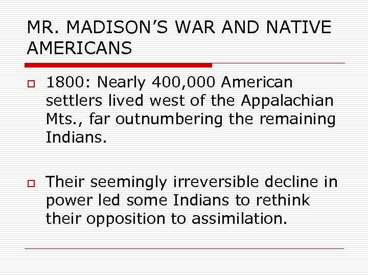 MR. MADISON’S WAR AND NATIVE AMERICANS o o 1800: Nearly 400, 000 American settlers