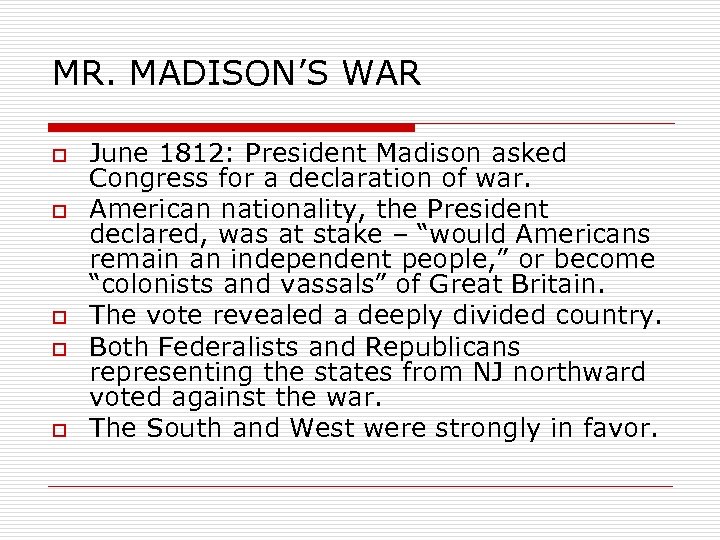 MR. MADISON’S WAR o o o June 1812: President Madison asked Congress for a