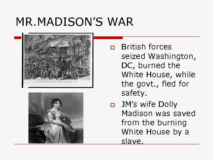 MR. MADISON’S WAR o o British forces seized Washington, DC, burned the White House,