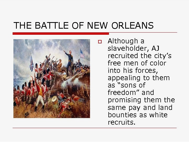 THE BATTLE OF NEW ORLEANS o Although a slaveholder, AJ recruited the city’s free