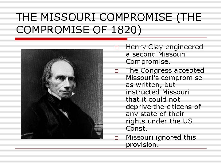 THE MISSOURI COMPROMISE (THE COMPROMISE OF 1820) o o o Henry Clay engineered a