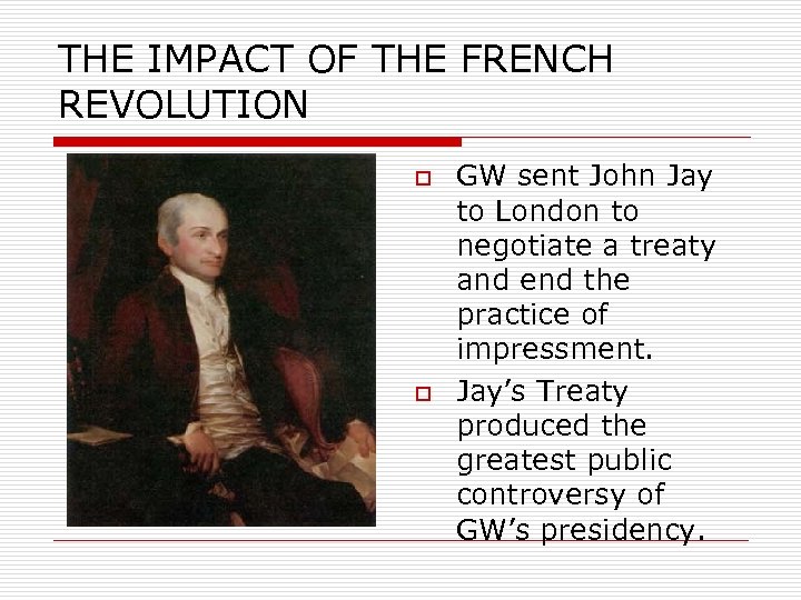 THE IMPACT OF THE FRENCH REVOLUTION o o GW sent John Jay to London