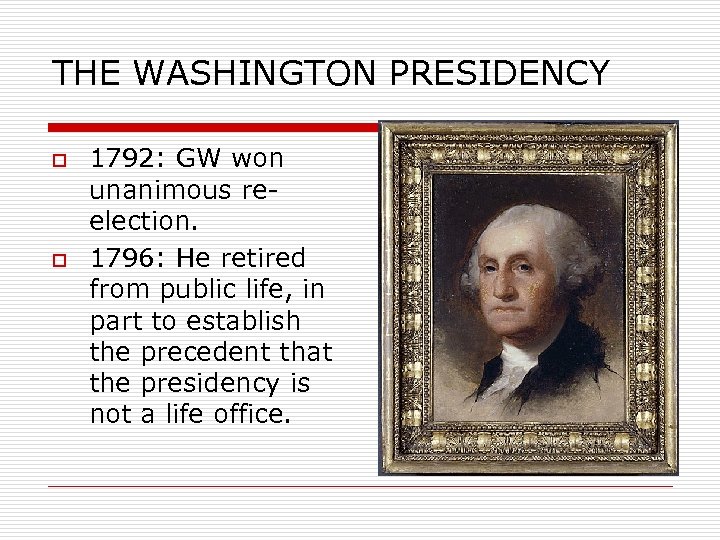 THE WASHINGTON PRESIDENCY o o 1792: GW won unanimous reelection. 1796: He retired from