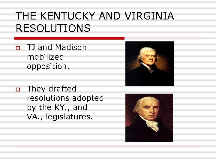 THE KENTUCKY AND VIRGINIA RESOLUTIONS o o TJ and Madison mobilized opposition. They drafted