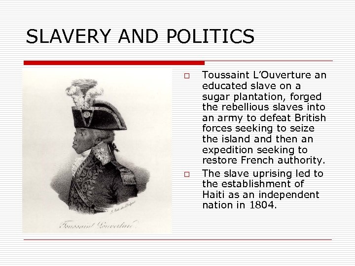 SLAVERY AND POLITICS o o Toussaint L’Ouverture an educated slave on a sugar plantation,