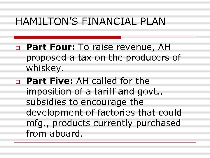HAMILTON’S FINANCIAL PLAN o o Part Four: To raise revenue, AH proposed a tax