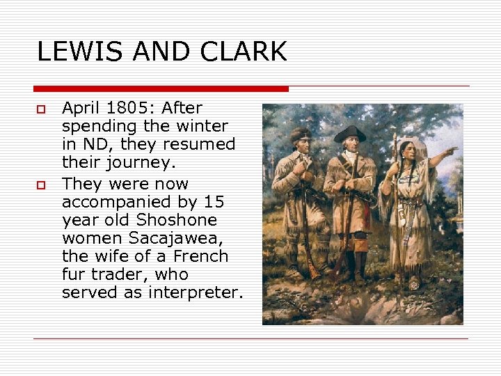 LEWIS AND CLARK o o April 1805: After spending the winter in ND, they