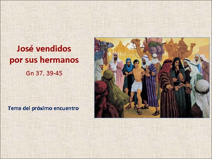 José vendidos por sus hermanos Gn 37. 39 -45 Tema del próximo encuentro 