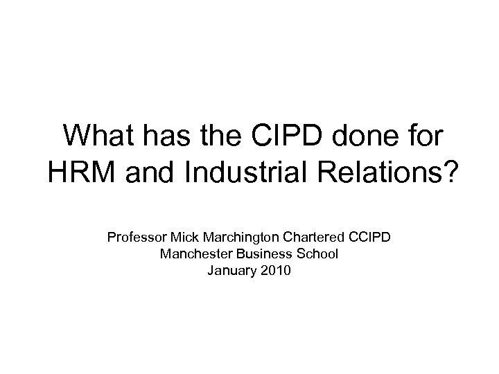 What has the CIPD done for HRM and Industrial Relations? Professor Mick Marchington Chartered