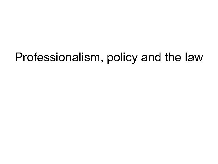 Professionalism, policy and the law 