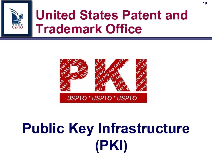 16 United States Patent and Trademark Office Public Key Infrastructure (PKI) 