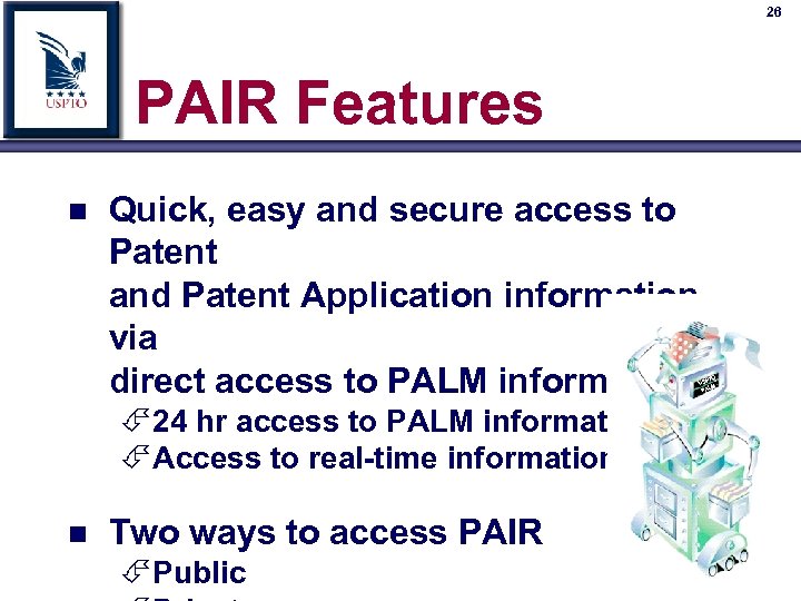 26 PAIR Features n Quick, easy and secure access to Patent and Patent Application