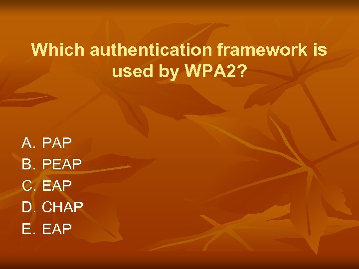 Which authentication framework is used by WPA 2? A. PAP B. PEAP C. EAP