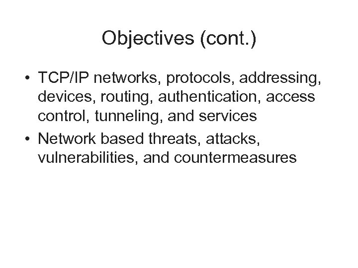Objectives (cont. ) • TCP/IP networks, protocols, addressing, devices, routing, authentication, access control, tunneling,