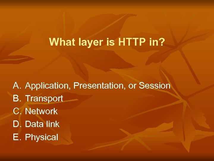 What layer is HTTP in? A. Application, Presentation, or Session B. Transport C. Network