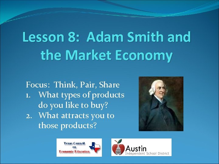 Lesson 8: Adam Smith and the Market Economy Focus: Think, Pair, Share 1. What
