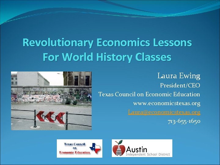 Revolutionary Economics Lessons For World History Classes Laura Ewing President/CEO Texas Council on Economic