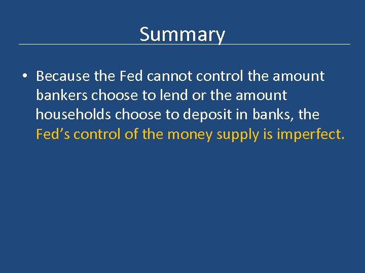 Summary • Because the Fed cannot control the amount bankers choose to lend or