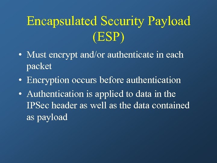 Encapsulated Security Payload (ESP) • Must encrypt and/or authenticate in each packet • Encryption