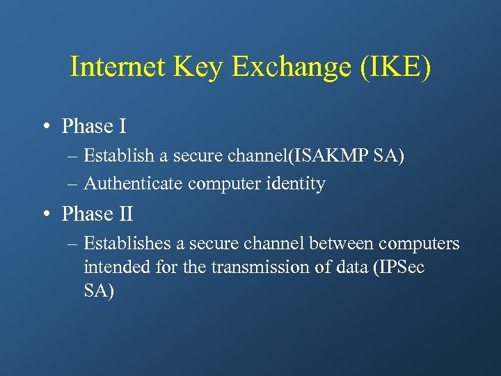 Internet Key Exchange (IKE) • Phase I – Establish a secure channel(ISAKMP SA) –