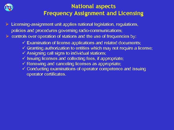 National aspects Frequency Assignment and Licensing Ø Licensing-assignment unit applies national legislation, regulations, policies
