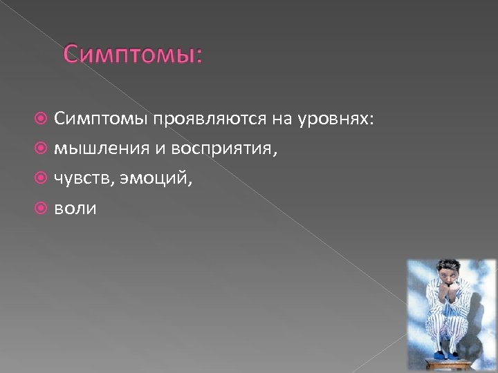 Симптомы проявляются на уровнях: мышления и восприятия, чувств, эмоций, воли 